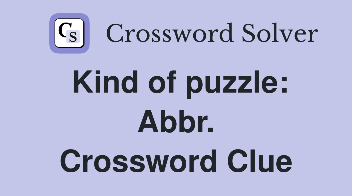 Kind of puzzle: Abbr. Crossword Clue