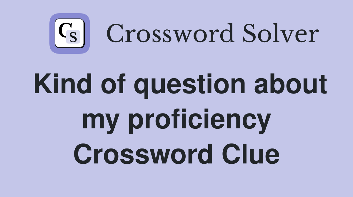 Kind of question about my proficiency Crossword Clue