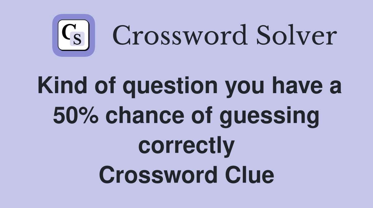 Kind of question you have a 50% chance of guessing correctly Crossword Clue