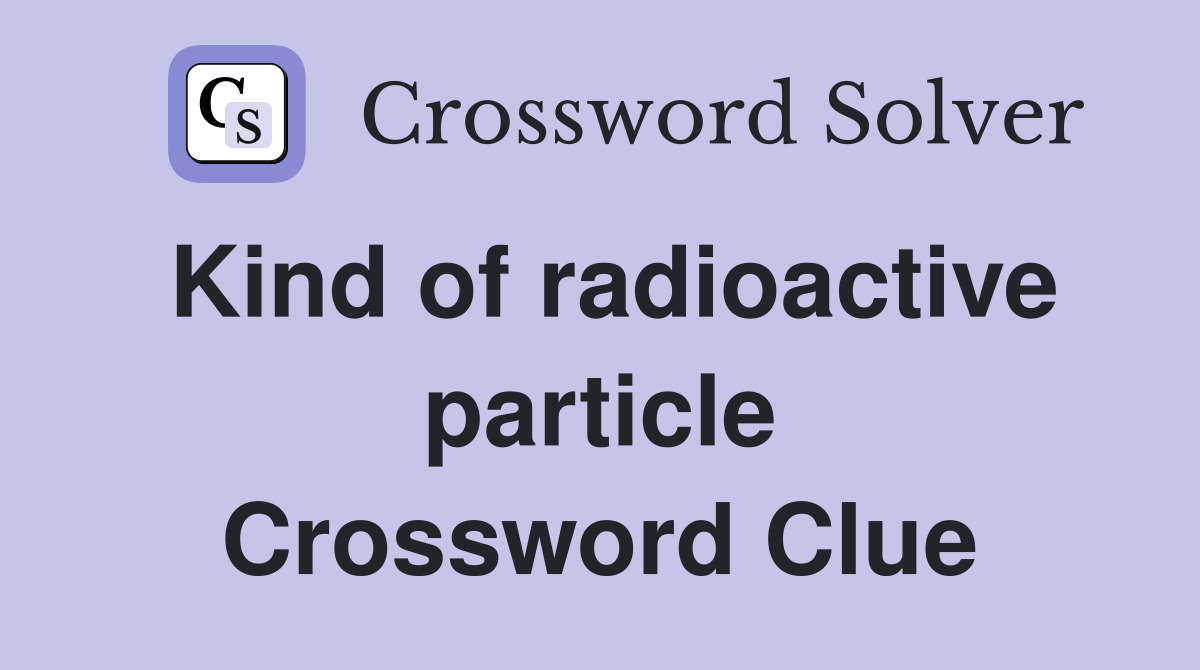 Kind of radioactive particle Crossword Clue
