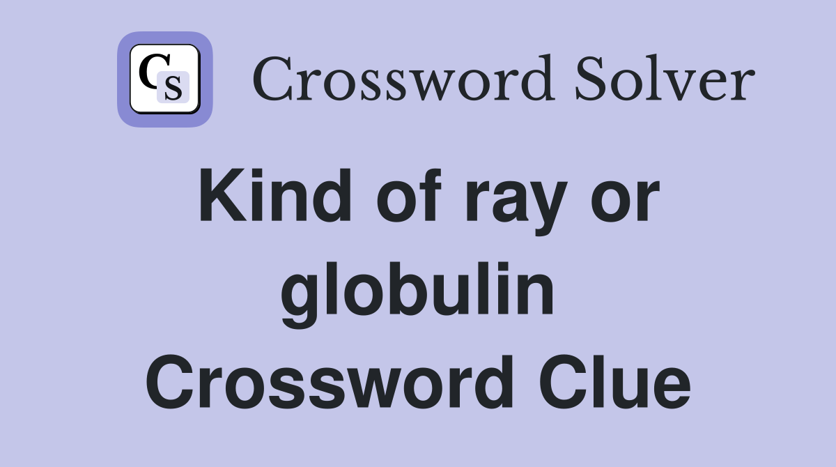 Kind of ray or globulin Crossword Clue