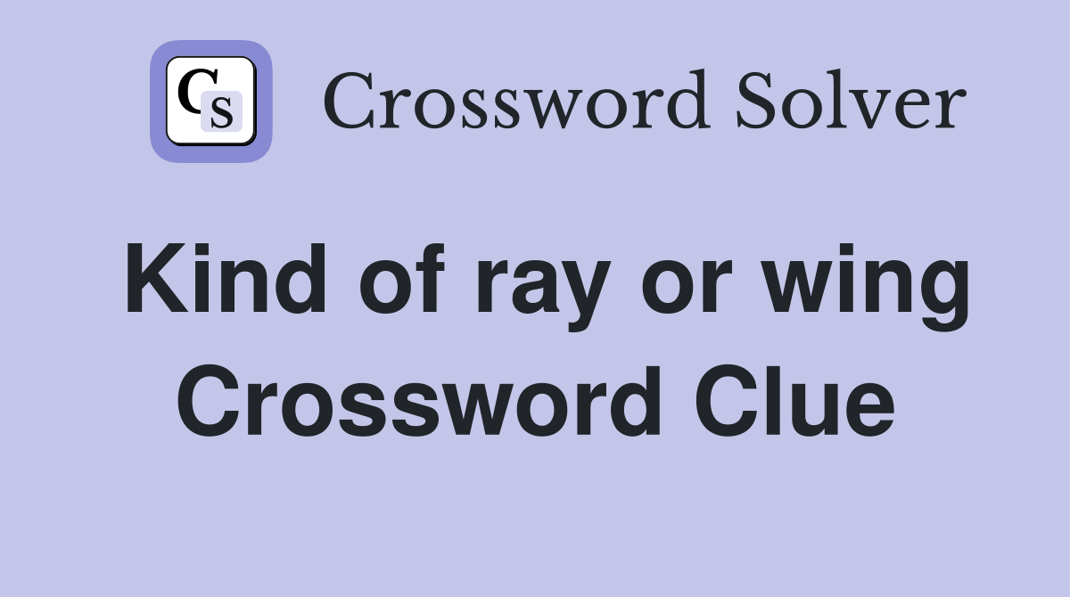 Kind of ray or wing Crossword Clue