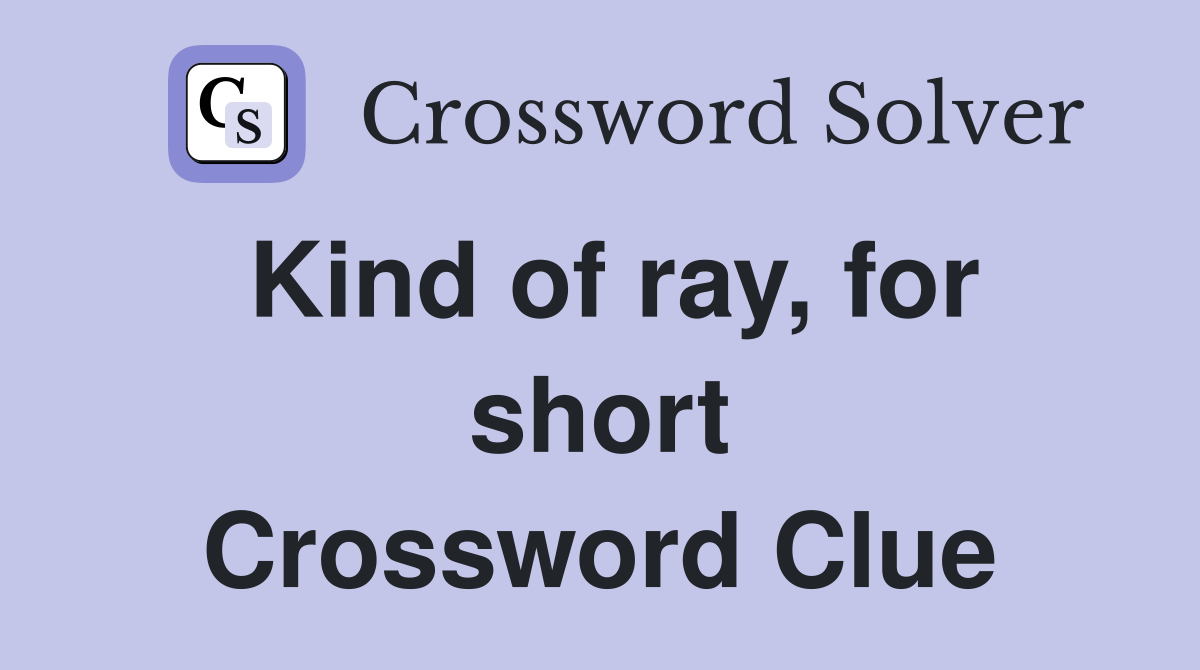 Kind of ray, for short Crossword Clue