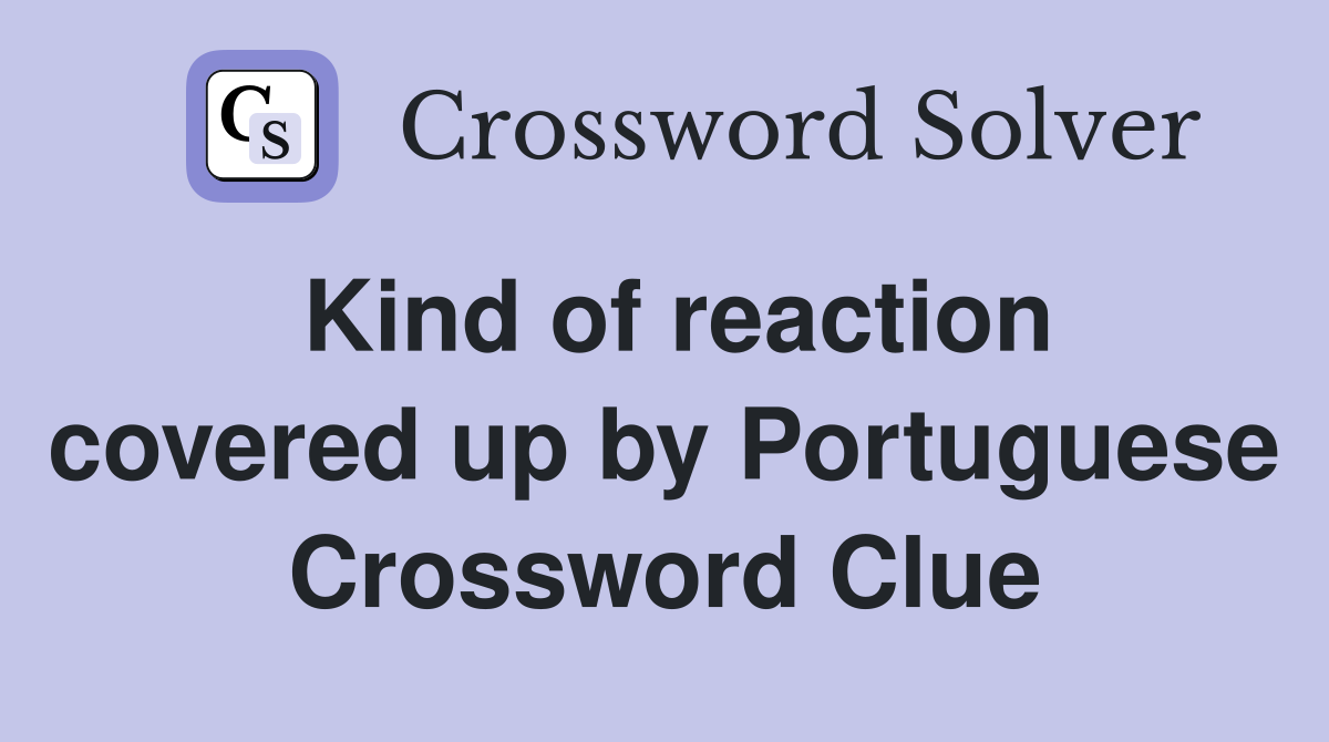 Kind of reaction covered up by Portuguese Crossword Clue