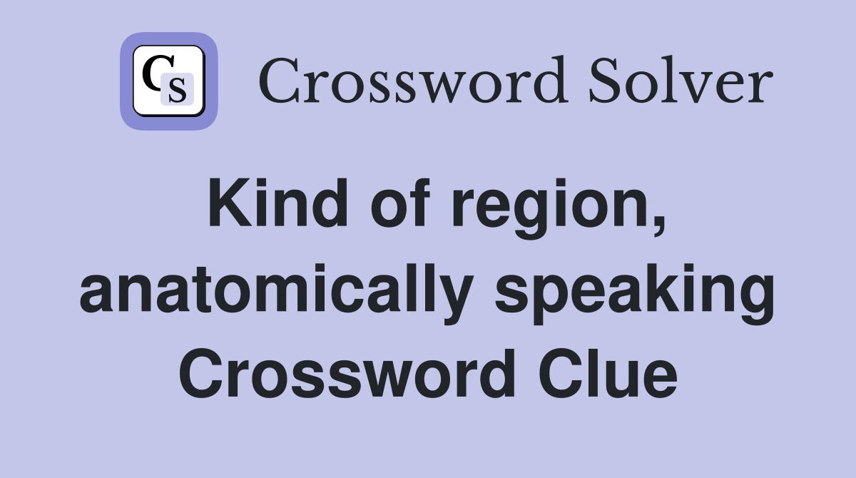 Kind of region, anatomically speaking Crossword Clue