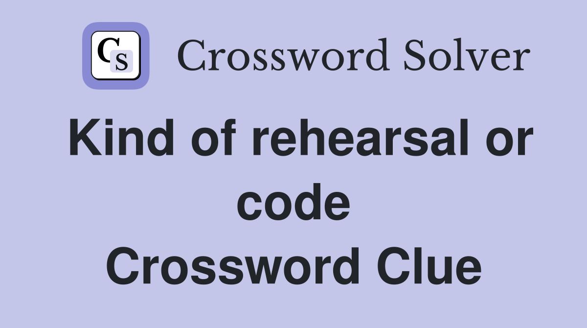 Kind of rehearsal or code Crossword Clue