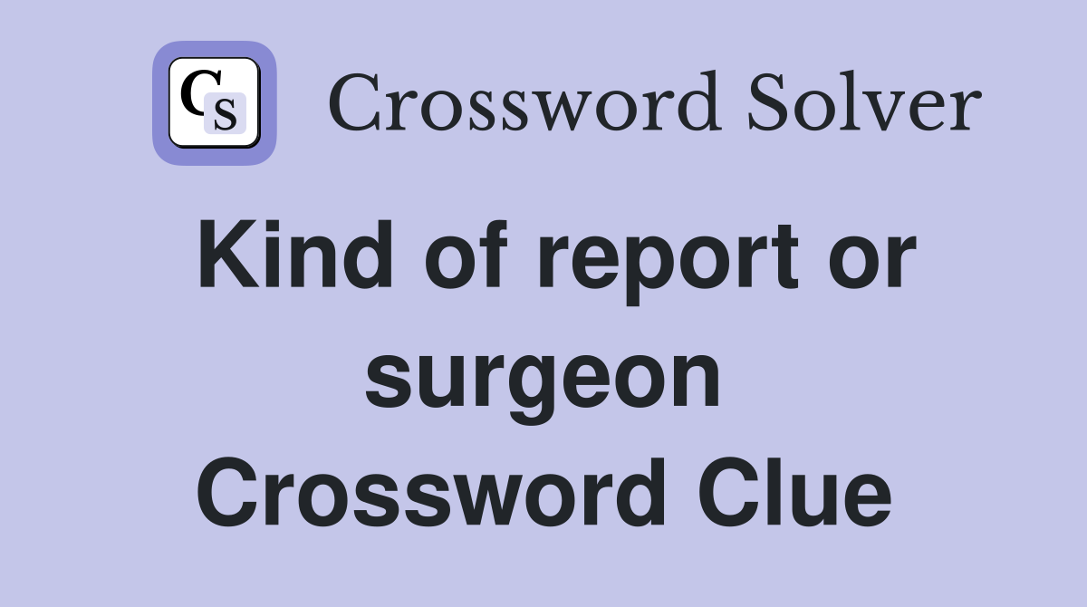 Kind of report or surgeon Crossword Clue
