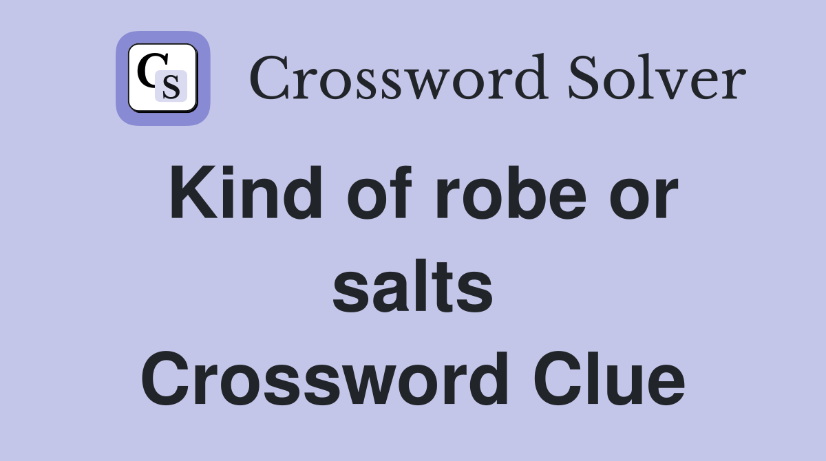 Kind of robe or salts Crossword Clue