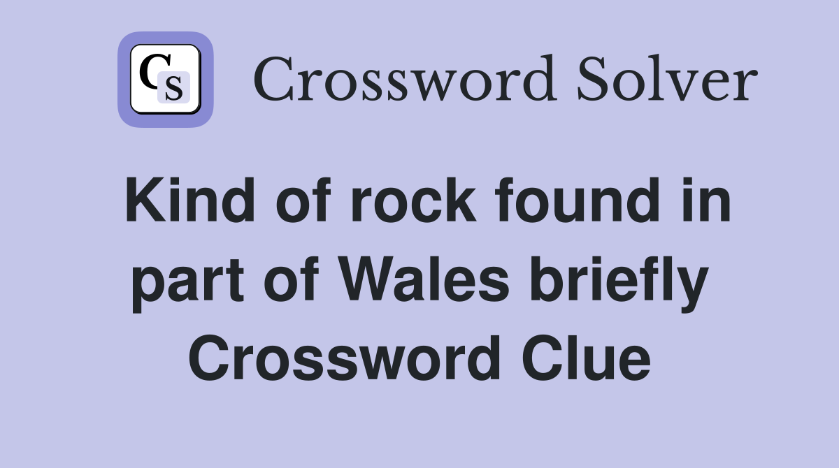 Kind of rock found in part of Wales briefly Crossword Clue