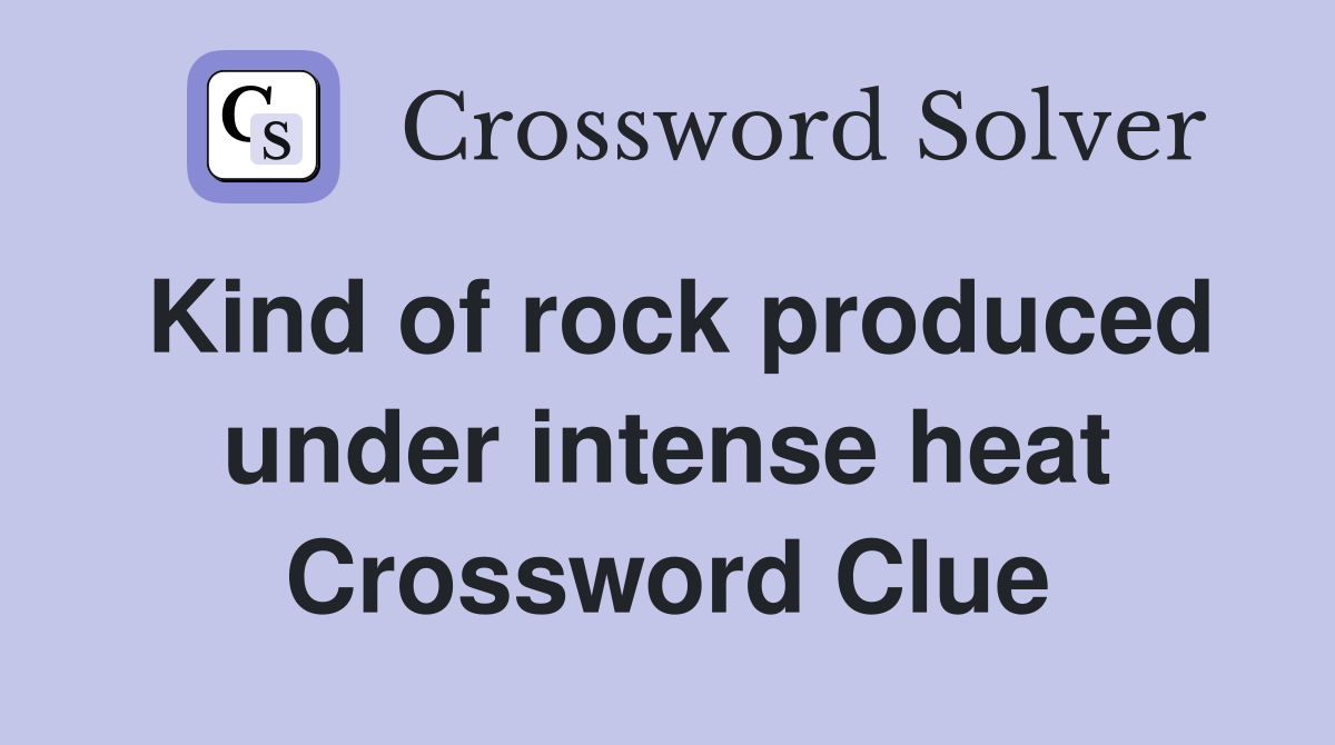 Kind of rock produced under intense heat Crossword Clue