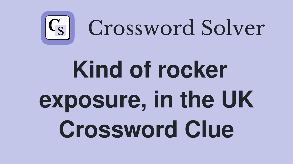 Kind of rocker exposure, in the UK Crossword Clue
