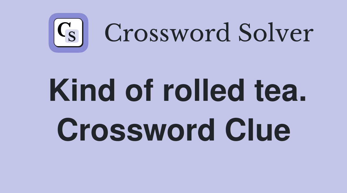 Kind of rolled tea. Crossword Clue