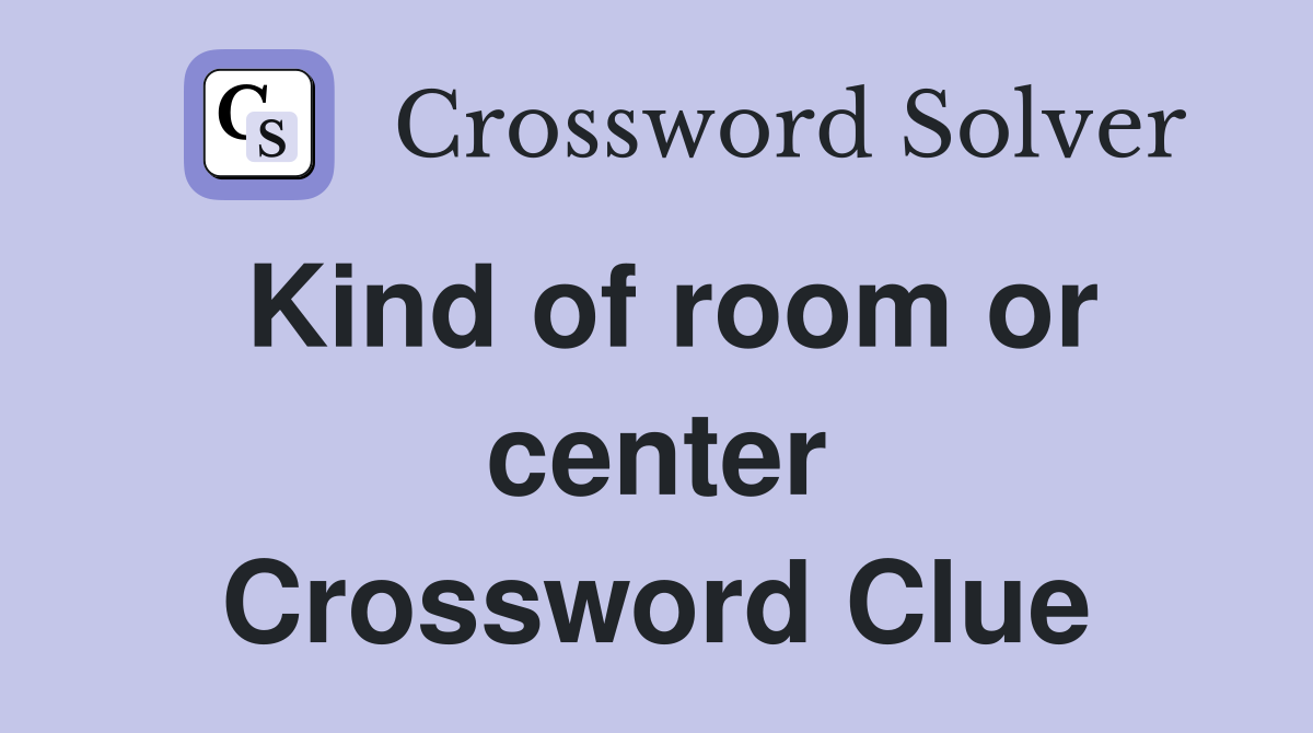 Kind of room or center Crossword Clue