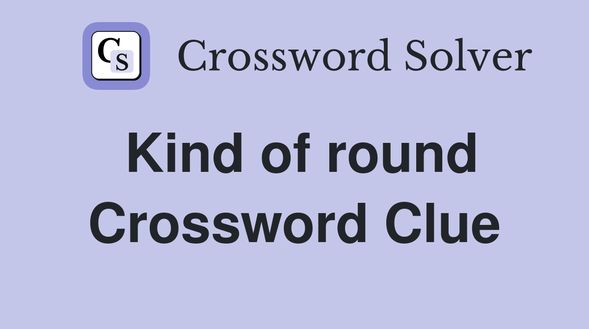 Kind of round Crossword Clue