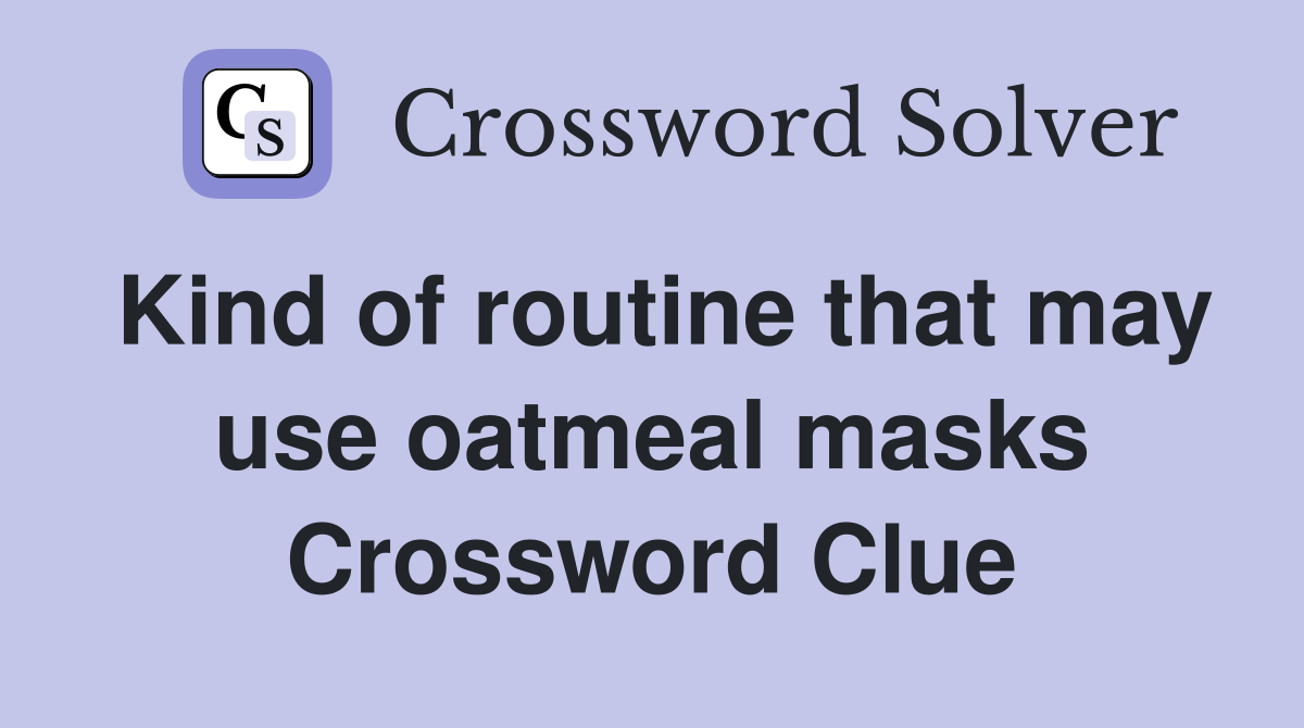 Kind of routine that may use oatmeal masks Crossword Clue
