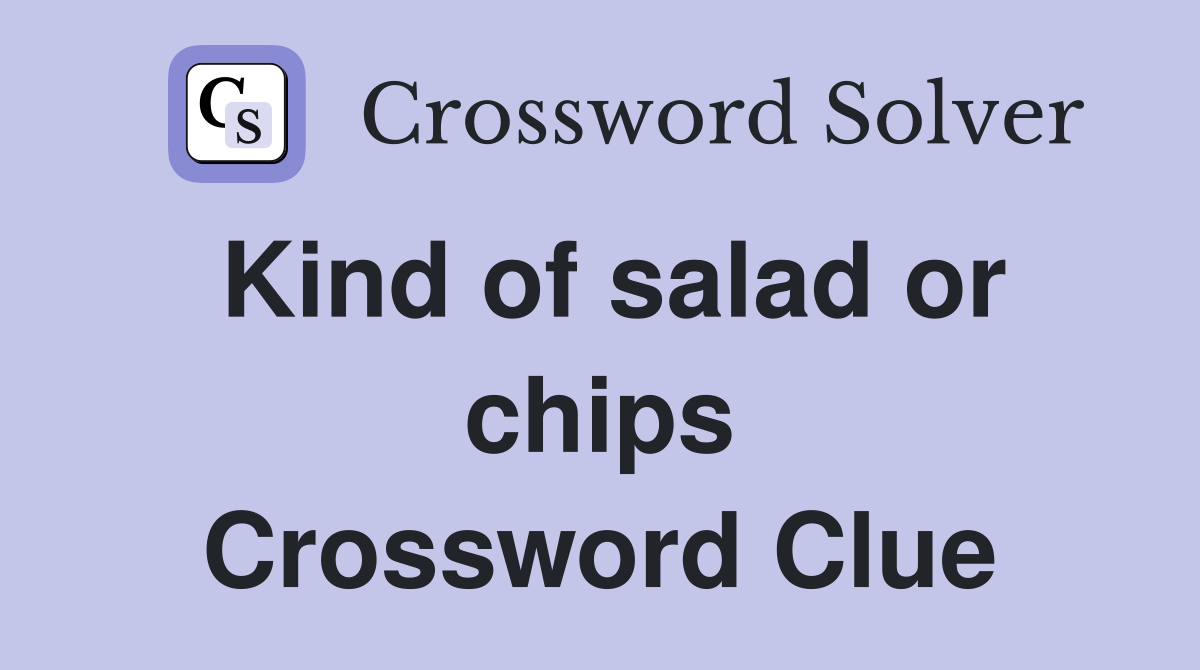 Kind of salad or chips Crossword Clue