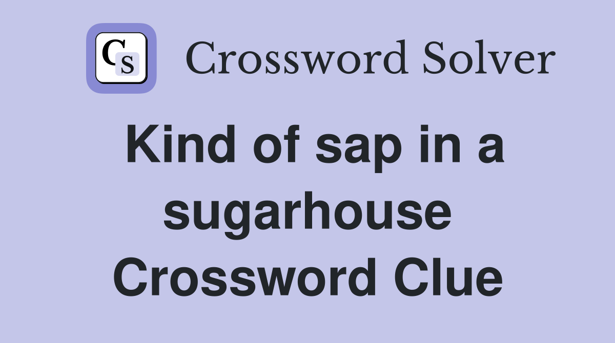Kind of sap in a sugarhouse Crossword Clue