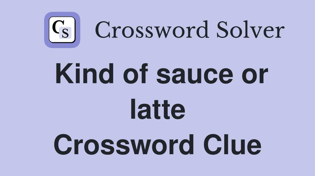 Kind of sauce or latte Crossword Clue