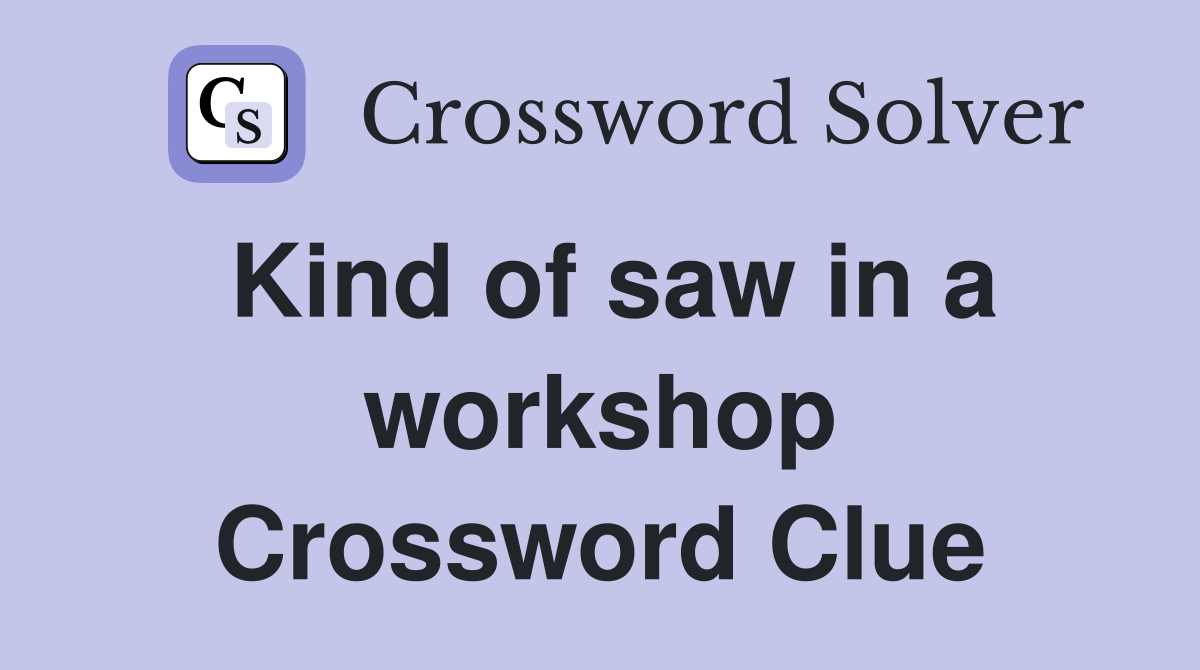 Kind of saw in a workshop Crossword Clue