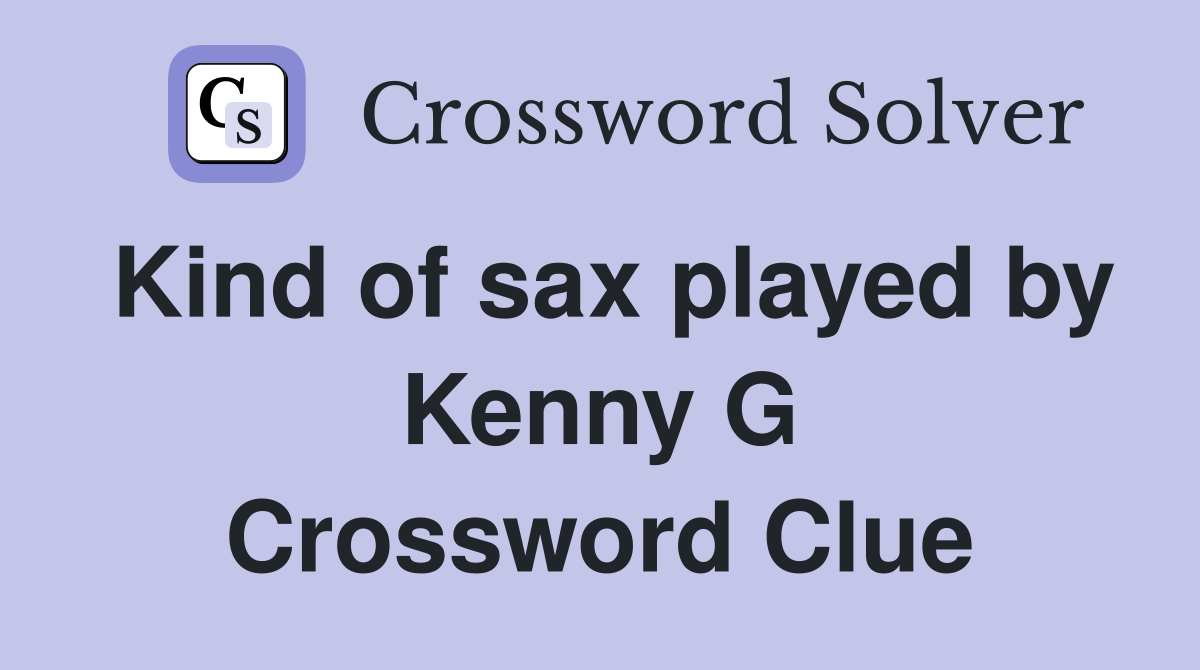Kind of sax played by Kenny G Crossword Clue