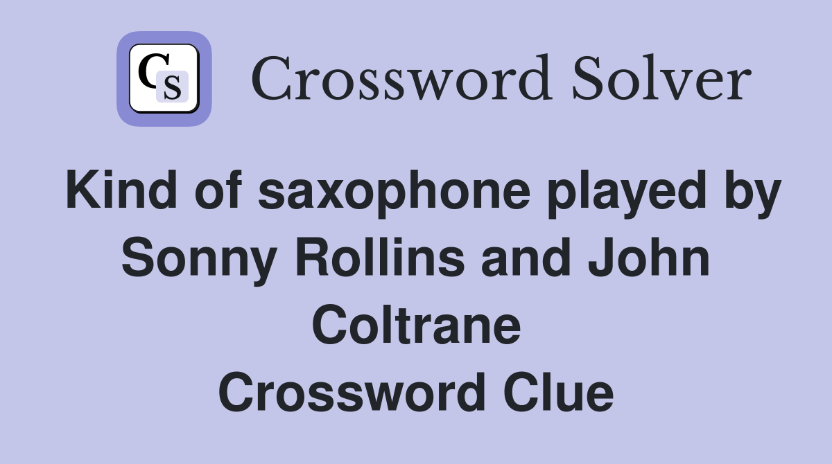 Kind of saxophone played by Sonny Rollins and John Coltrane Crossword Clue
