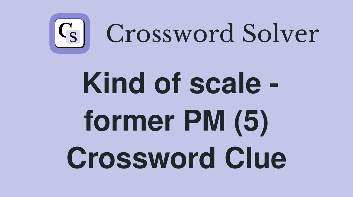 Kind of scale - former PM (5) Crossword Clue