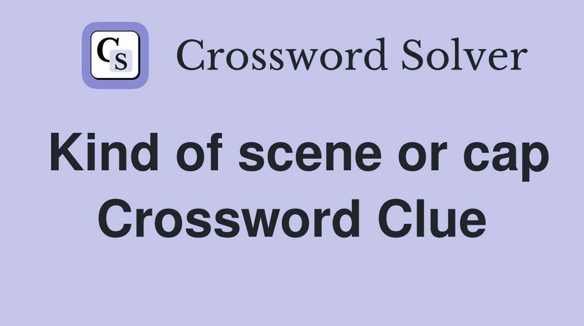 Kind of scene or cap Crossword Clue