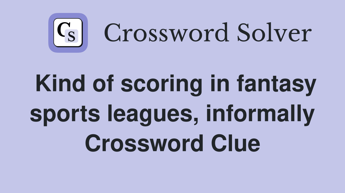 Kind of scoring in fantasy sports leagues, informally Crossword Clue