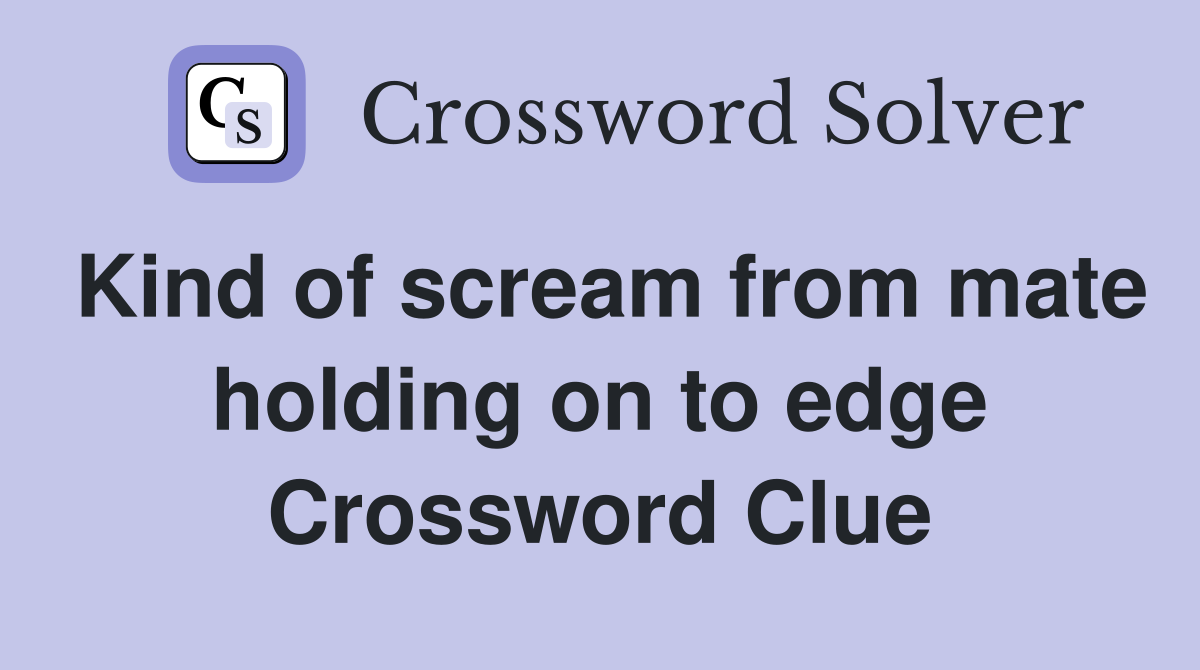 Kind of scream from mate holding on to edge Crossword Clue