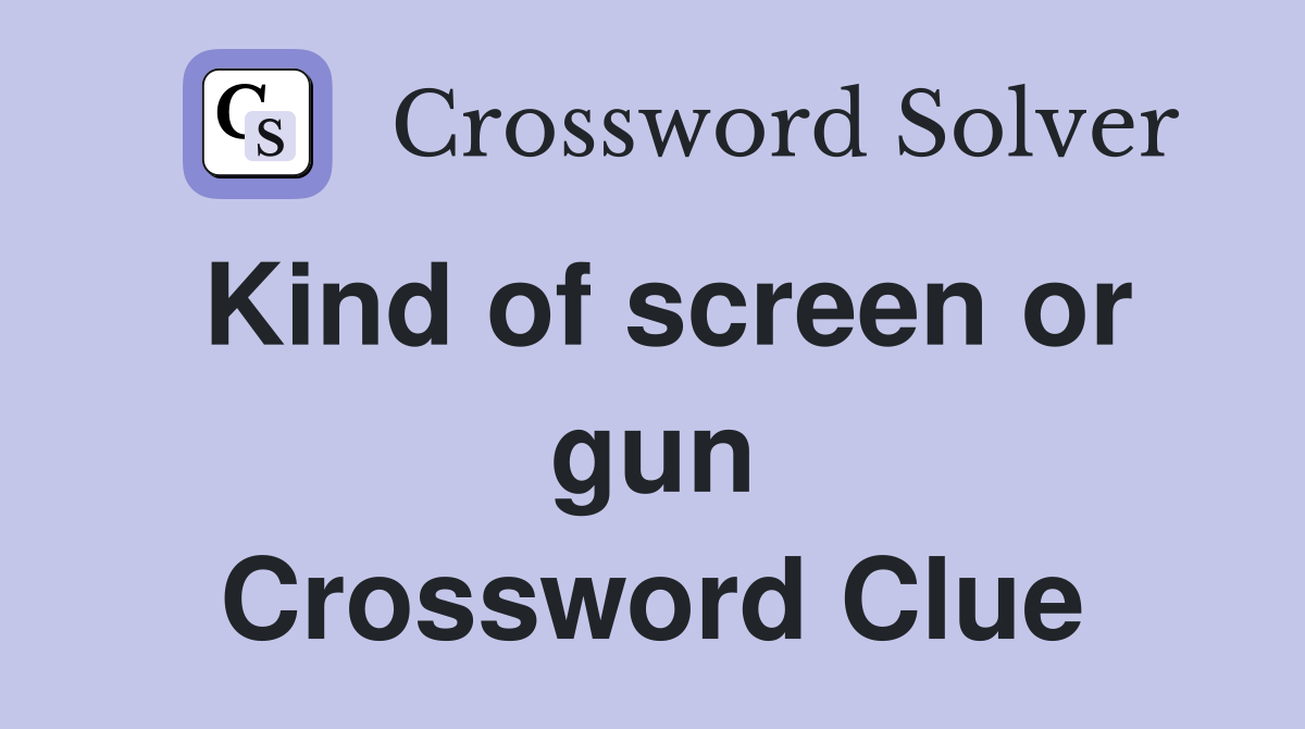 Kind of screen or gun Crossword Clue