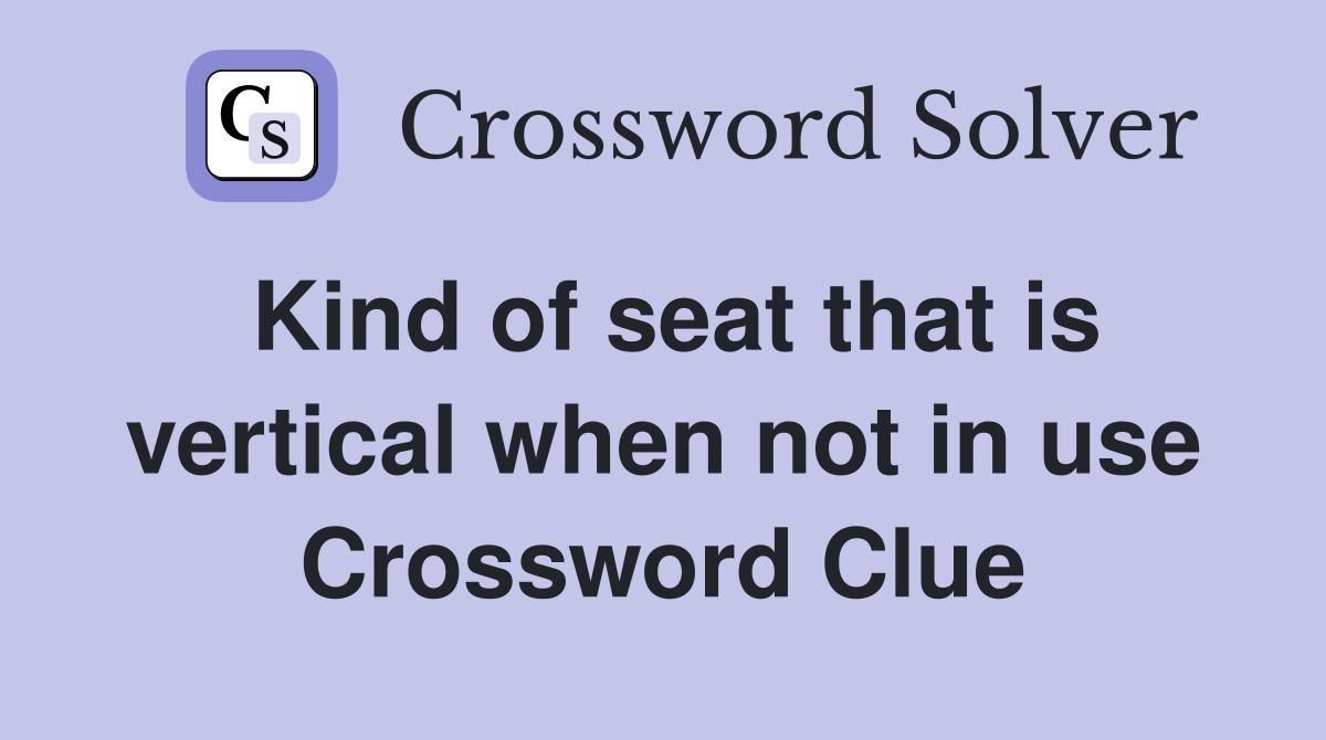 Kind of seat that is vertical when not in use Crossword Clue