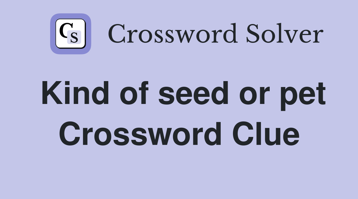 Kind of seed or pet Crossword Clue