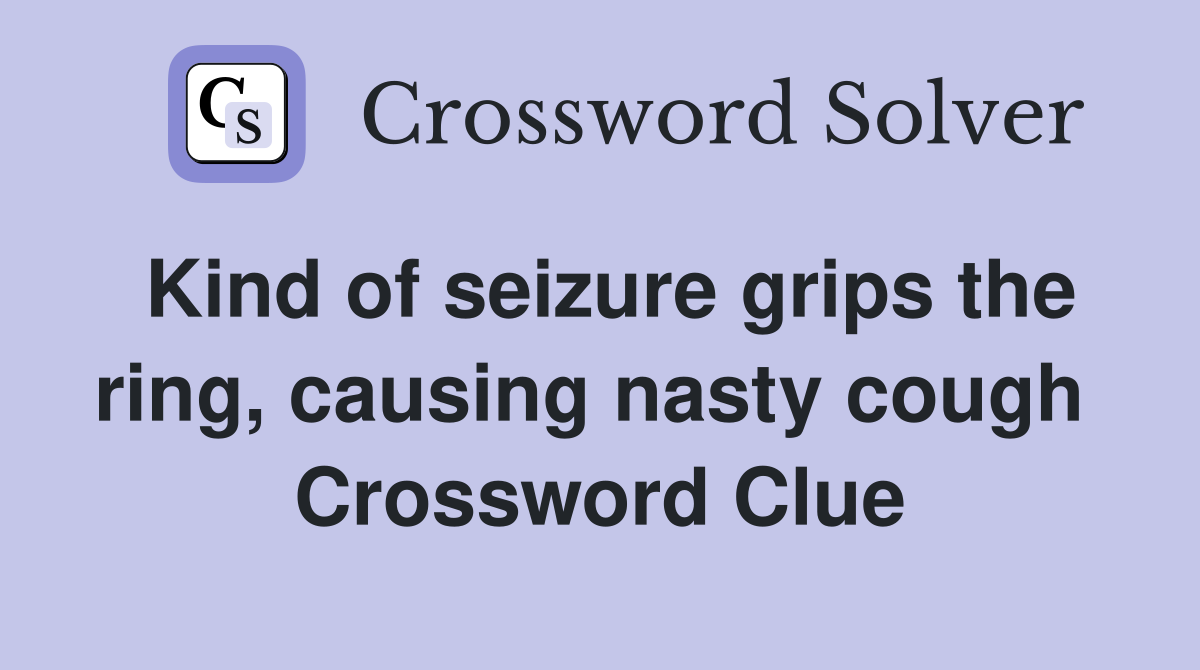 Kind of seizure grips the ring, causing nasty cough  Crossword Clue