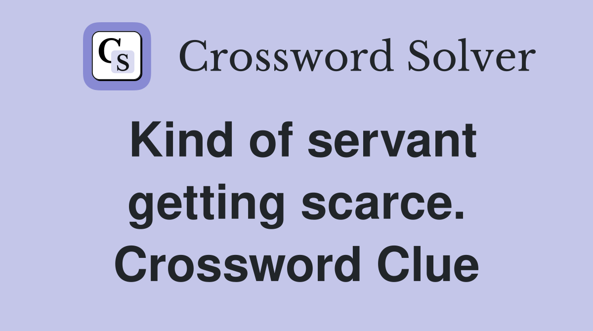 Kind of servant getting scarce. Crossword Clue