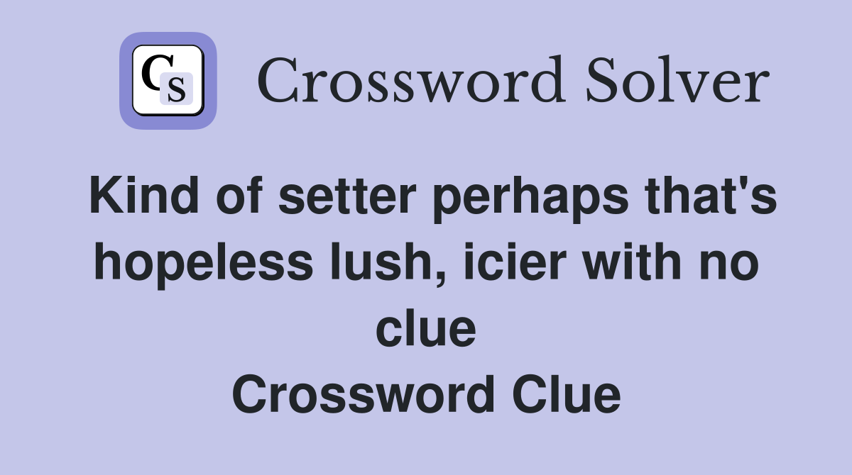 Kind of setter perhaps that's hopeless lush, icier with no clue Crossword Clue