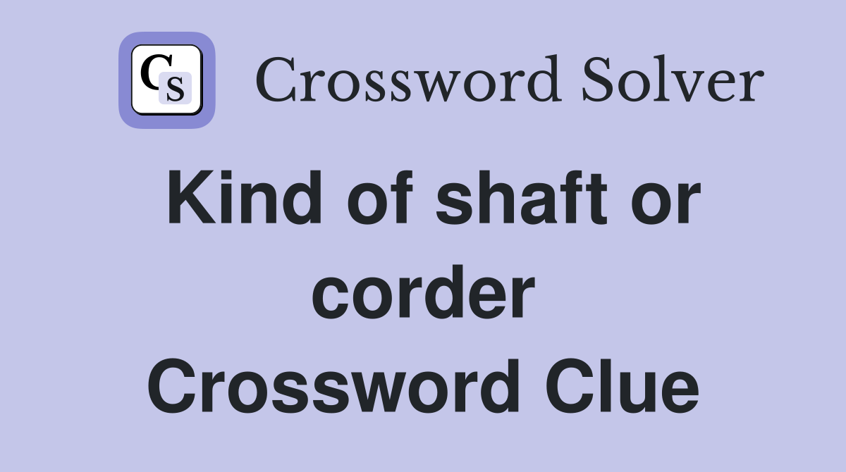 Kind of shaft or corder Crossword Clue