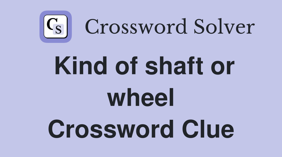 Kind of shaft or wheel Crossword Clue