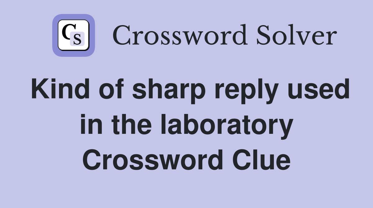 Kind of sharp reply used in the laboratory Crossword Clue