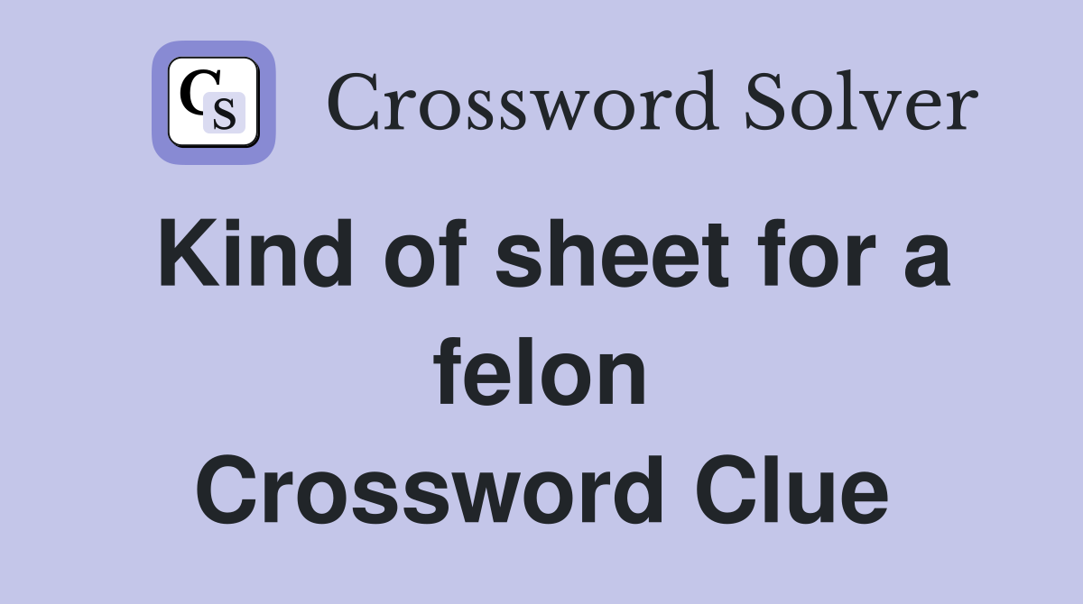 Kind of sheet for a felon Crossword Clue