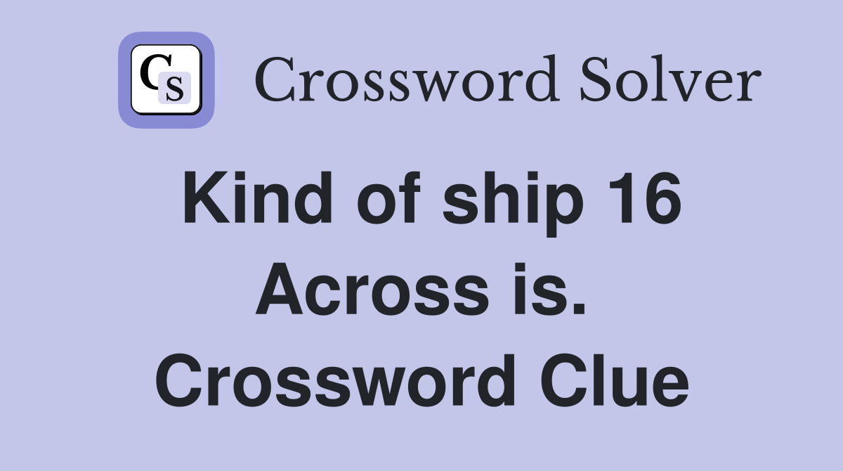 Kind of ship 16 Across is. Crossword Clue