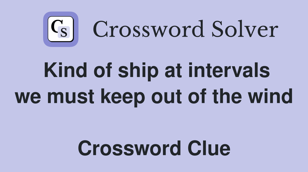 Kind of ship at intervals we must keep out of the wind  Crossword Clue