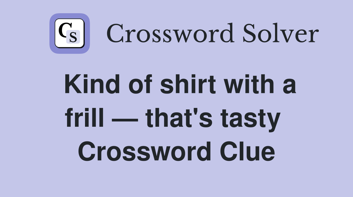 Kind of shirt with a frill — that's tasty  Crossword Clue