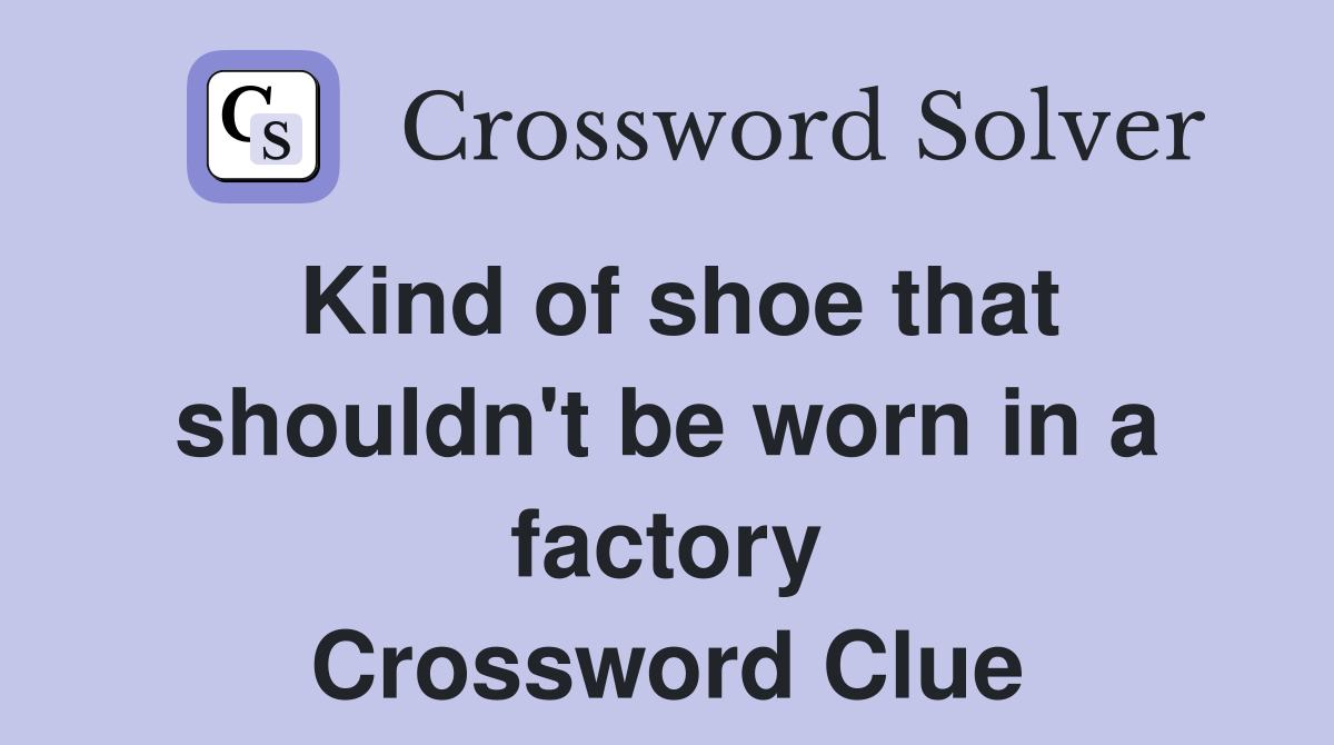 Kind of shoe that shouldn't be worn in a factory Crossword Clue