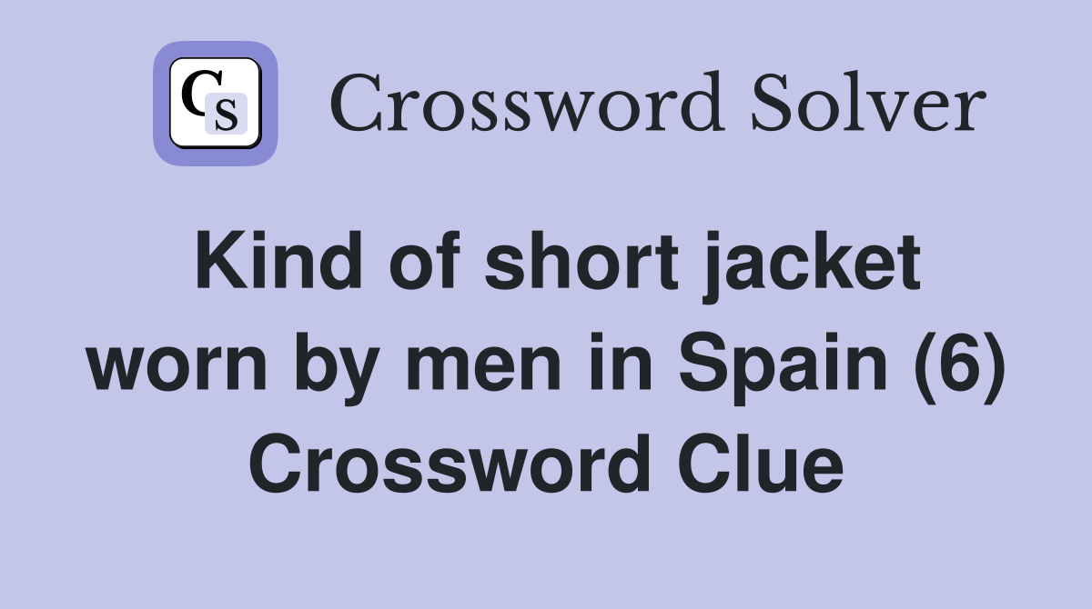 Kind of short jacket worn by men in Spain (6) Crossword Clue