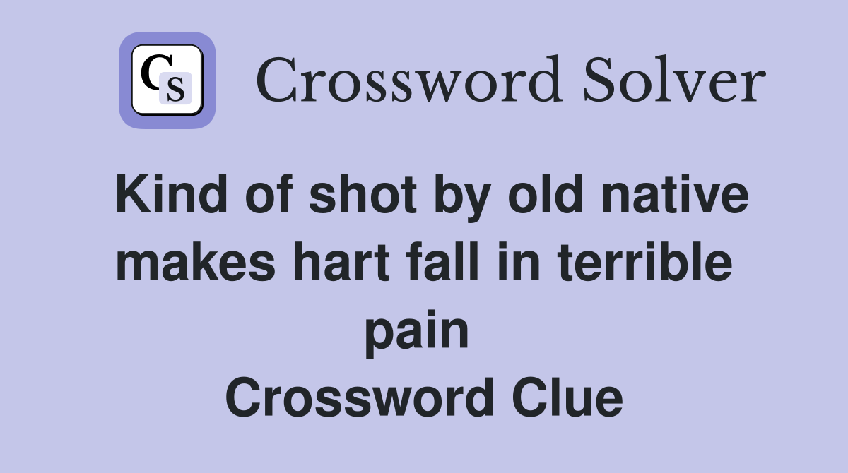 Kind of shot by old native makes hart fall in terrible pain  Crossword Clue