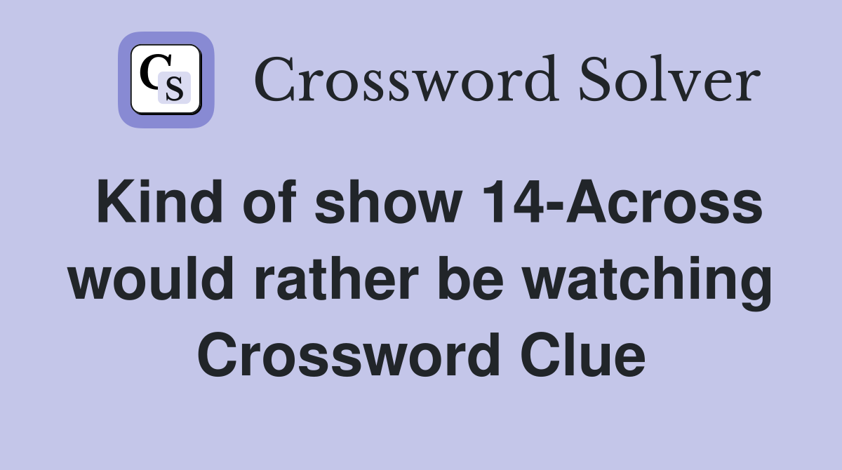 Kind of show 14-Across would rather be watching Crossword Clue