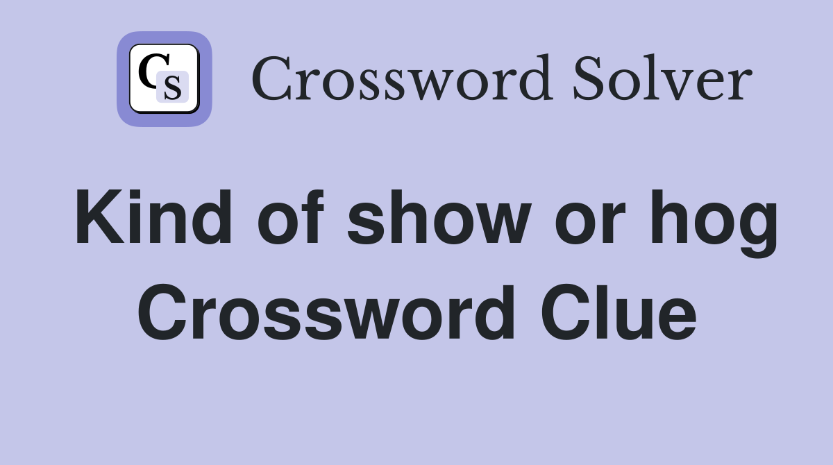 Kind of show or hog Crossword Clue