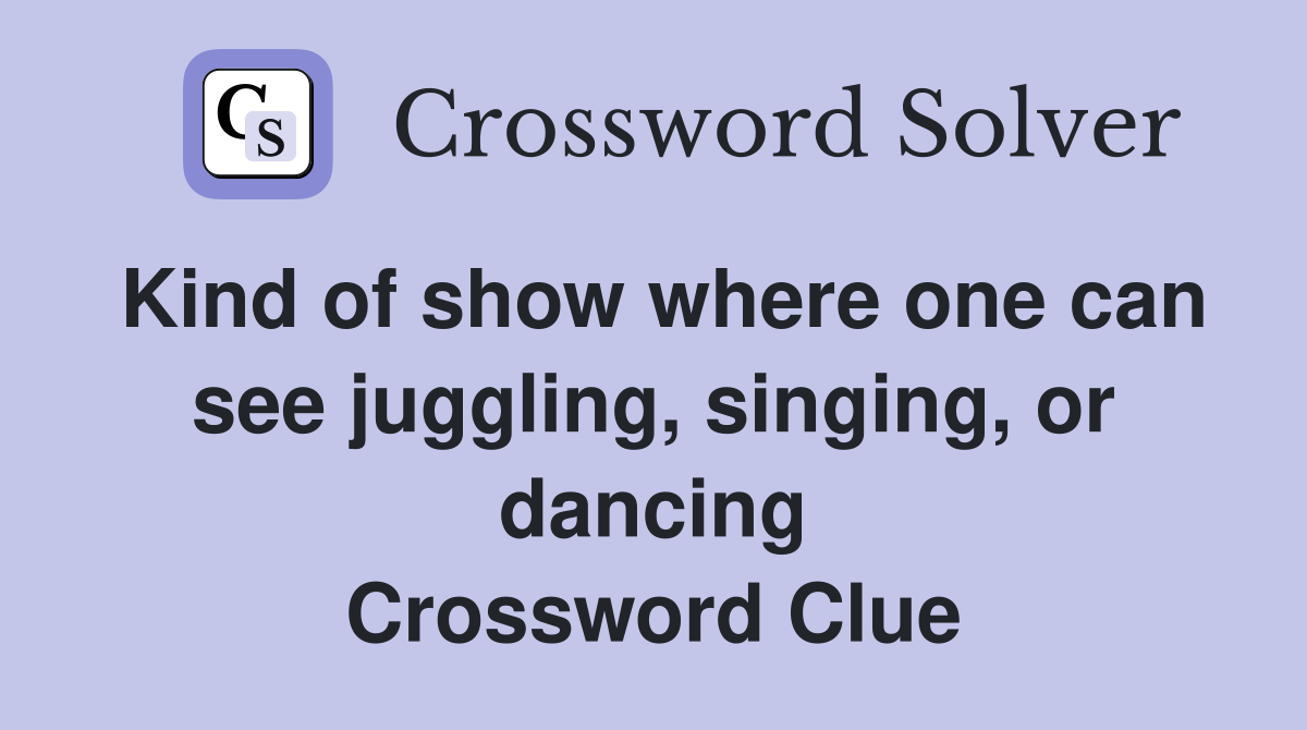 Kind of show where one can see juggling, singing, or dancing Crossword Clue