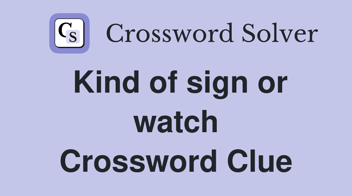 Kind of sign or watch Crossword Clue