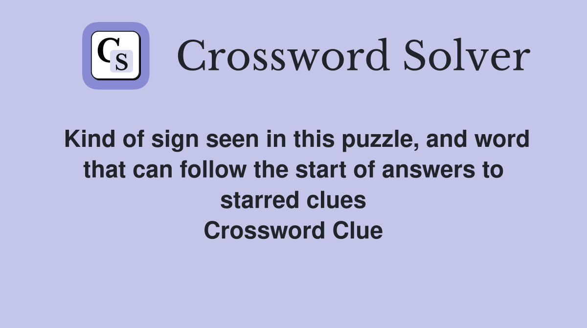 Kind of sign seen in this puzzle, and word that can follow the start of answers to starred clues Crossword Clue